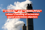 “Cynical” and “Unhelpful” – Labour’s handling of incinerator appeal